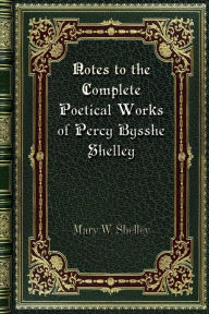 Title: Notes to the Complete Poetical Works of Percy Bysshe Shelley, Author: Mary Shelley