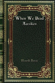 Title: When We Dead Awaken, Author: Henrik Ibsen