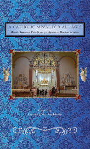 Title: A Catholic Missal For All Ages: Missale Romanum Catholicum pro Hominibus Omnium Aetatum:, Author: Lawrence Scheeler