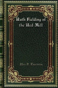 Title: Ruth Fielding of the Red Mill, Author: Alice B. Emerson