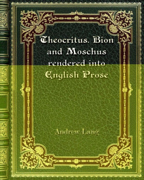 Theocritus. Bion and Moschus rendered into English Prose