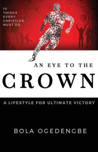 Title: An eye to the crown: 10 things every believer must do, Author: Bola Olivia Ogedengbe