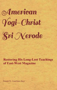 Title: American Yogi-Christ Sri Nerode: The Long-Lost Teachings Restored from the Archives of East-West Magazine, Author: Donald Castellano-hoyt