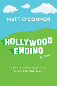 Title: Hollywood Ending: A Story of Celebrity, Sex, Blackmail, Betrayal & Bad Plastic Surgery, Author: Matt O'Connor