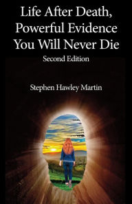 Title: Life After Death, Powerful Evidence You Will Never Die (2nd Edition), Author: Stephen Hawley Martin