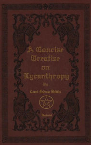 Title: A Concise Treatise on Lycanthropy: with annotation and explanation of Werewolfism. Including rare & obscure tracts and essays., Author: Count Andreas Shibilis