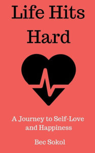 Title: Life Hits Hard: A Journey to Self-Love and Happiness, Author: Bec Sokol