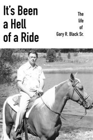 Title: It's Been a Hell of a Ride: The life of Gary R. Black Sr., Author: Gary R. Black Sr.