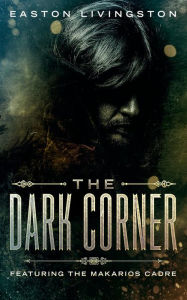Title: The Dark Corner: Featuring the Makarios Cadre, Author: Easton Livingston