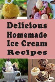 Title: Delicious Homemade Ice Cream Recipes, Author: Laura Sommers
