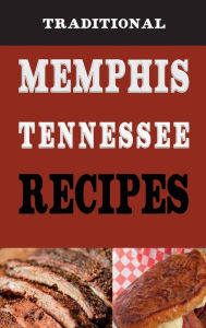 Title: Traditional Memphis Tennessee Recipes: Recipes from Beale Street That isn't just Southern Style Memphis Barbecue and Elvis Sandwiches, Author: Laura Sommers