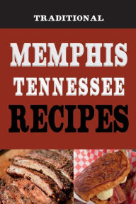 Title: Traditional Memphis Tennessee Recipes: Recipes from Beale Street That isn't just Southern Style Memphis Barbecue and Elvis Sandwiches, Author: Laura Sommers