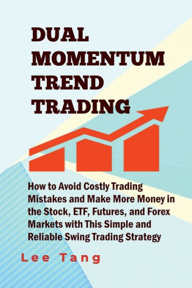 Dual Momentum Trend Trading: How to Avoid Costly Trading Mistakes and Make More Money in the Stock, ETF, Futures and Forex Markets with This Simple a