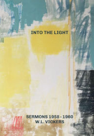 Title: Into The Light: Sermons: 1958 - 1960, Author: W. L. Vickers