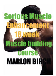 Title: Serious Muscle Enhancement 18 week Muscle building course, Author: Marlon Birch