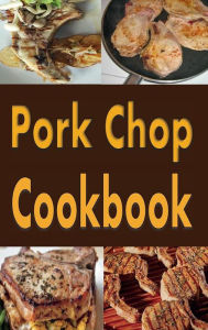 Title: Pork Chop Cookbook: Pork Chops Recipes Grilled, Baked, Stuffed and Fried, Author: Laura Sommers