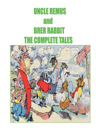 Title: Uncle Remus and Brer Rabbit The Complete Tales, Author: Joel Chandler Harris