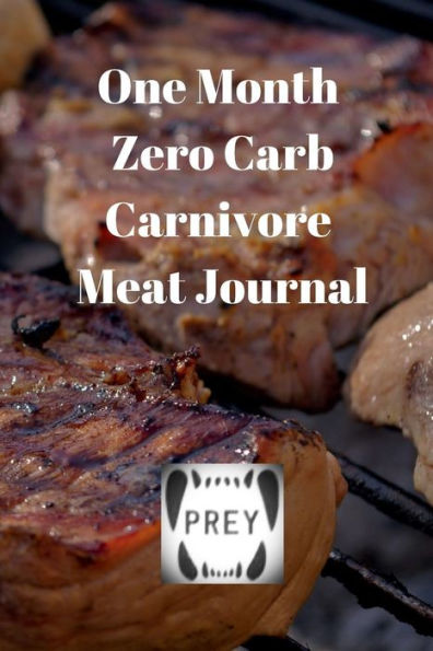 One Month Zero Carb Carnivore Meat Journal: Track Your Health, Weight, Bodyfat, Diet, Illnesses, Sleep, Meals, And BMs For A Month Of Carnivore Diet Using This Book