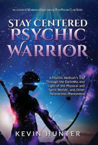 Title: Stay Centered Psychic Warrior: A Psychic Medium's Trip Through the Darkness and Light of the Physical and Spirit Worlds, and Other Paranormal Phenomena, Author: Kevin Hunter