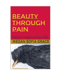 Title: Beauty Through Pain: Poetry Inspired by Life, Author: Megan Sofia Grace