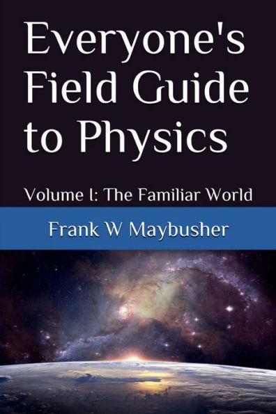 Everyone's Field Guide to Physics: Volume I: The Familiar World