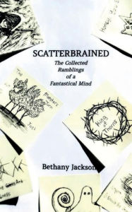 Title: Scatterbrained: The Collected Ramblings of a Fantastical Mind, Author: Bethany Jackson