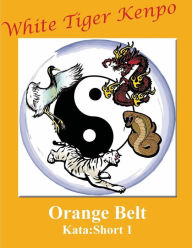 Title: White Tiger Kenpo Orange Belt: Kata Short 1:, Author: L. M. Rathbone