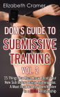 Dom's Guide To Submissive Training Vol. 2: 25 Things You Must Know About Your New Sub Before Doing Anything Else. A Must Read For Any Dom/Master In A BDSM Relationship: