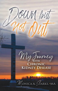 Title: Down but Not Out: My Journey with Chronic Kidney Disease, Author: Monica Starks