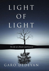 Title: Light of Light: The Life of a Healer and Exorcist, Author: Garo Dedeyan