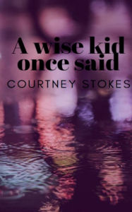Title: A wise kid once said, Author: Courtney Stokes