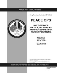 Title: Army Techniques Publication ATP 3-07.31 Peace Ops Multi-service Tactics, Techniques, and Procedures for Peace Operations: May 2019, Author: United States Government Us Army