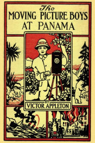 Title: The Moving Picture Boys at Panama, Author: Victor Appleton