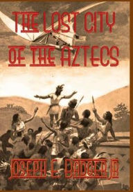 Title: The Lost City of the Aztecs (Illustrated), Author: Joseph E. Badger Jr