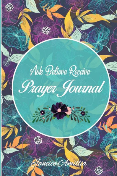 Ask Believe Receive - Prayer Journal: A 12 Month Guided Scripture, Reflection & Prayer Journal