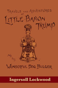 Title: Travels and Adventures of Little Baron Trump and His Wonderful Dog Bulger, Author: Ingersoll Lockwood