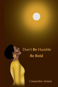 Title: Don't Be Humble: Be Bold, Author: Cassandra Amani