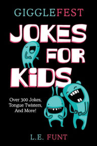 Title: GiggleFest Jokes For Kids: Clean Joke Book, Knock Knock, Tongue Twisters, Riddles and Puns, Ages 7 to 10, Author: L. E. Funt