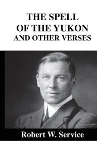 Title: The Spell of the Yukon: And Other Verses, Author: Robert W. Service