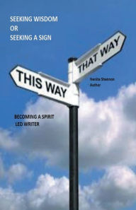 Title: Seeking Wisdom or Seeking a Sign - Becoming a Spirit Led Writer, Author: Nenita Shannon