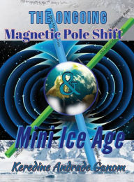 Title: Ongoing Magnetic Pole Shift & Mini Ice Age: Causes of a Magnetic Pole Shift, and the consequence of a Mini Ice Age, Author: Keredine Andrade Ganom