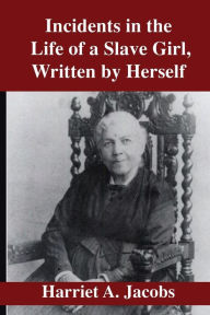 Title: Incidents in the Life of a Slave Girl Written by Herself, Author: Harriet Jacobs