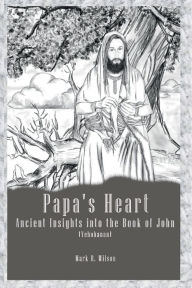 Title: Papas Heart: Ancient Insights into the Book of John, Author: Mark Wilson