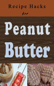 Title: Recipe Hacks for Peanut Butter, Author: Laura Sommers