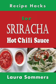 Title: Recipe Hacks for Sriracha Hot Chili Sauce: Rooster Sauce Cookbook, Author: Laura Sommers