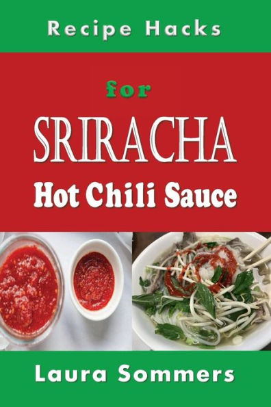 Recipe Hacks for Sriracha Hot Chili Sauce: Rooster Sauce Cookbook