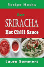 Recipe Hacks for Sriracha Hot Chili Sauce: Rooster Sauce Cookbook