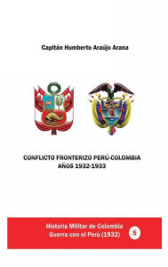 Title: Conflicto fronterizo Perï¿½-Colombia. Aï¿½os 1932-1933, Author: Humberto Araujo Arana