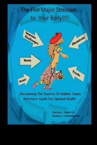 Title: The Five Major Stressors To Your Body: Chemicals, Metals, Food, Immune Challenges and Scars, Author: Dr. Patricia  L. Yoder