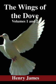 Title: Wings of the Dove: Volumes 1 & 2, Author: Henry James